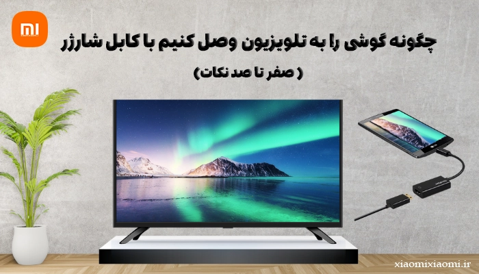 چگونه گوشی را به تلویزیون وصل کنیم با کابل شارژر + صفر تا صد نکات